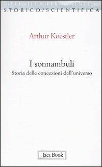 I sonnambuli. Storia delle concezioni dell'universo - Arthur Koestler - Libro Jaca Book 2010, Biblioteca permanente | Libraccio.it