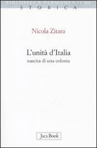 L'unità d'Italia. Nascita di una colonia - Nicola Zitara - Libro Jaca Book 2010, Biblioteca permanente | Libraccio.it