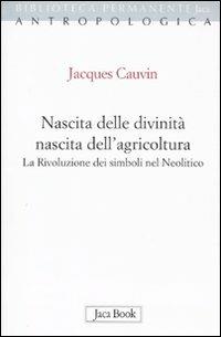 Nascita delle divinità, nascita dell'agricoltura. La rivoluzione dei simboli nel Neolitico - Jacques Cauvin - Libro Jaca Book 2010, Biblioteca permanente | Libraccio.it