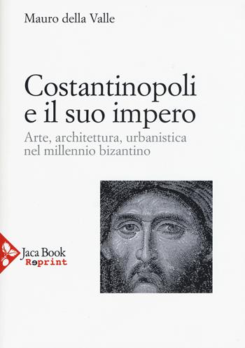 Costantinopoli e il suo impero. Arte, architettura, urbanistica nel millennio bizantino. Ediz. illustrata - Mauro Della Valle - Libro Jaca Book 2015, Jaca Book Reprint | Libraccio.it