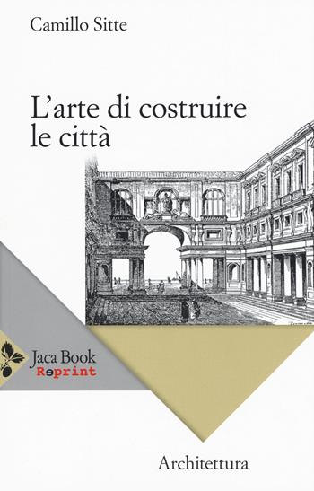 L' arte di costruire le città. L'urbanistica secondo i suoi fondamenti artistici - Camillo Sitte - Libro Jaca Book 2016, Jaca Book Reprint | Libraccio.it