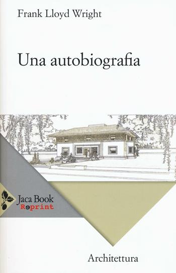 Una autobiografia - Frank Lloyd Wright - Libro Jaca Book 2016, Jaca Book Reprint | Libraccio.it