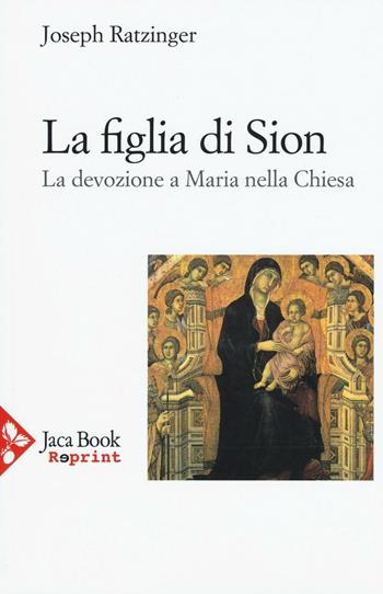 La figlia di Sion. La devozione a Maria nella Chiesa - Benedetto XVI (Joseph Ratzinger) - Libro Jaca Book 2016, Jaca Book Reprint | Libraccio.it