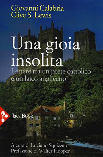 Una gioia insolita. Lettere tra un prete cattolico e un laico anglicano. Nuova ediz. - Giovanni Calabria, Clive S. Lewis - Libro Jaca Book 2017, Jaca Book Reprint | Libraccio.it