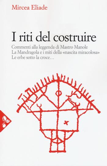 I riti del costruire. Commenti alla leggenda di mastro Manole, la Mandragola e i miti della «Nascita miracolosa», Le erbe sotto la croce. Nuova ediz. - Mircea Eliade - Libro Jaca Book 2017, Jaca Book Reprint | Libraccio.it