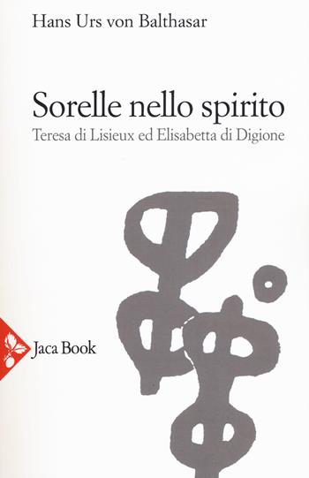 Sorelle nello Spirito. Teresa di Lisieux e Elisabetta di Digione - Hans Urs von Balthasar - Libro Jaca Book 2017, Jaca Book Reprint | Libraccio.it
