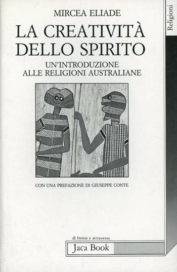 La creatività dello spirito. Un'introduzione alle religioni australiane - Mircea Eliade - Libro Jaca Book 1990, Di fronte e attraverso. Religioni | Libraccio.it