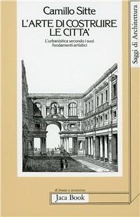 L'arte di costruire le città. L'urbanistica secondo i suoi fondamenti artistici - Camillo Sitte - Libro Jaca Book 2007, Di fronte e attr. Saggi di architettura | Libraccio.it