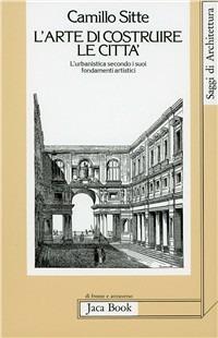 L' arte di costruire le città. L'urbanistica secondo i suoi fondamenti artistici - Camillo Sitte - Libro Jaca Book 2007, Di fronte e attr. Saggi di architettura | Libraccio.it