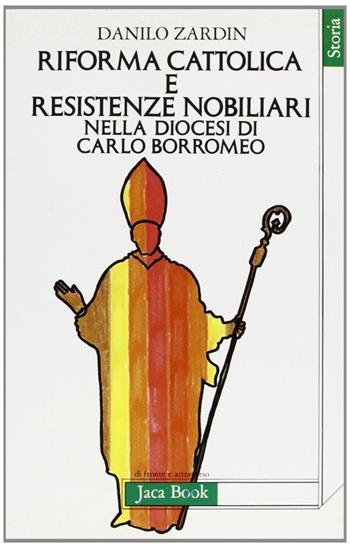Riforma cattolica e resistenze nobiliari nella diocesi di Carlo Borromeo - Danilo Zardin - Libro Jaca Book 1984, Di fronte e attraverso. Storia | Libraccio.it