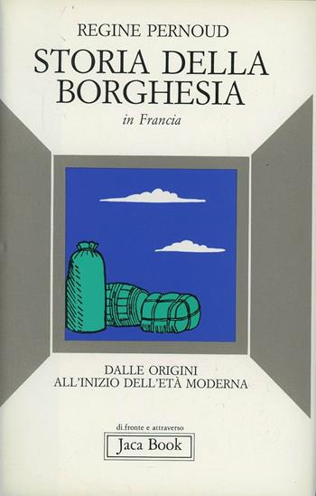 Storia della borghesia in Francia. Dalle origini all'inizio dell'età moderna - Régine Pernoud - Libro Jaca Book 1986, Di fronte e attraverso. Storia | Libraccio.it