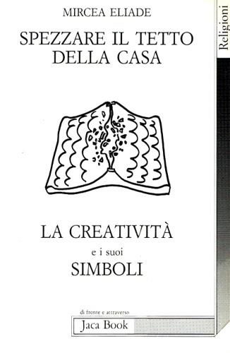 Spezzare il tetto della casa. La creatività e i suoi simboli - Mircea Eliade - Libro Jaca Book 1988, Di fronte e attraverso. Religioni | Libraccio.it