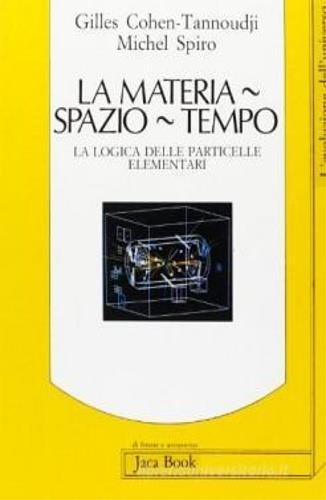La materia, spazio, tempo. La logica delle particelle elementari - Gilles C. Tannoudji, Michel Spiro - Libro Jaca Book 1988, Di fronte e attraverso. L'evol. universo | Libraccio.it