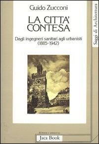 La città contesa. Dagli ingegneri sanitari agli urbanisti (1885-1942) - Guido Zucconi - Libro Jaca Book 1989, Di fronte e attr. Saggi di architettura | Libraccio.it