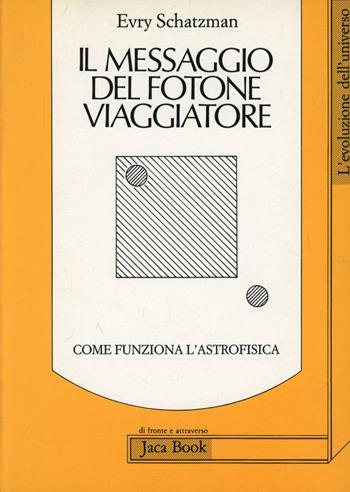 Il messaggio del fotone viaggiatore. Come funziona l'astrofisica - Evry Schatzman - Libro Jaca Book 1989, Di fronte e attraverso. L'evol. universo | Libraccio.it