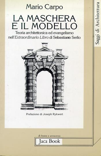 La maschera e il modello. Teoria architettonica ed evangelismo nell'Extraordinario libro di Sebastiano Serlio (1551) - Mario Carpo - Libro Jaca Book 1993, Di fronte e attr. Saggi di architettura | Libraccio.it