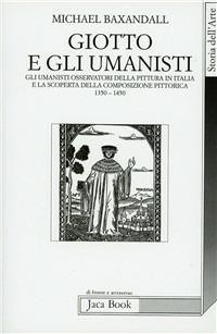 Giotto e gli umanisti. La scoperta della composizione pittorica 1350-1450 - Michael Baxandall - Libro Jaca Book 2007, Di fronte e attraverso. Storia dell'arte | Libraccio.it
