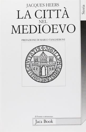 La città nel Medioevo - Jacques Heers - Libro Jaca Book 1999, Di fronte e attraverso. Storia | Libraccio.it