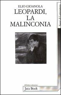 Leopardi, la malinconia - Elio Gioanola - Libro Jaca Book 1996, Di fronte e attraverso.Saggi di letterat. | Libraccio.it