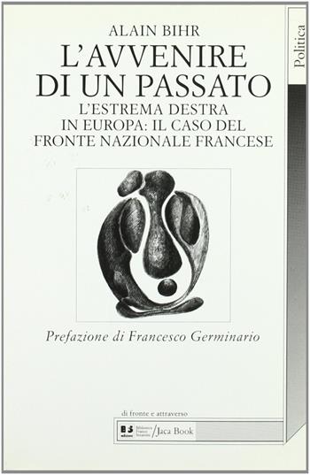 L'avvenire di un passato. L'estrema Destra in Europa: il caso del Fronte Nazionale francese - Alain Bihr - Libro Jaca Book 1997, Di fronte e attraverso. Politica | Libraccio.it