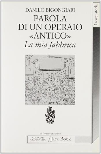 Parola di un operaio «Antico». La mia fabbrica. La Saint Gobain di Pisa - Danilo Bigongiari - Libro Jaca Book 1997, Di fronte e attraverso. Senza storia | Libraccio.it