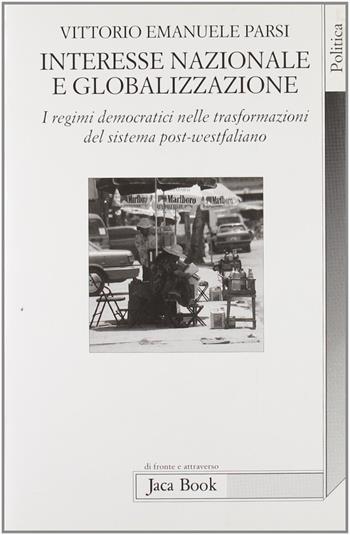 Interesse nazionale e globalizzazione. I regimi democratici del sistema post-westfaliano - Vittorio Emanuele Parsi - Libro Jaca Book 1998, Di fronte e attraverso. Politica | Libraccio.it