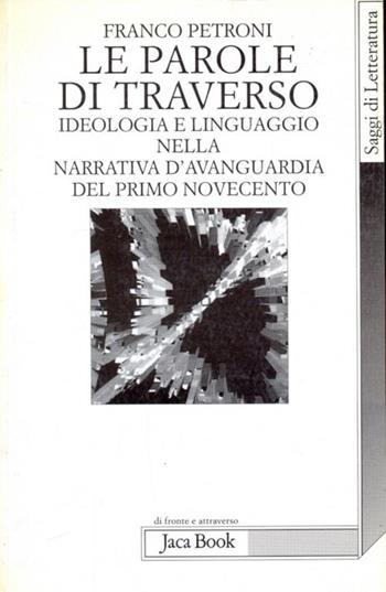 Le parole di traverso. Ideologia e linguaggio nella narrativa d'avanguardia del primo Novecento - Franco Petroni - Libro Jaca Book 1998, Di fronte e attraverso.Saggi di letterat. | Libraccio.it