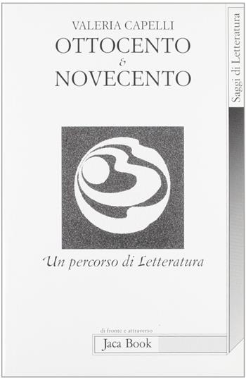 Ottocento & Novecento. Un percorso di letteratura - Valeria Capelli - Libro Jaca Book 1998, Di fronte e attraverso.Saggi di letterat. | Libraccio.it