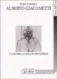 Alberto Giacometti. La somiglianza introvabile - Jean Soldini - Libro Jaca Book 1998, Di fronte e attraverso. Storia dell'arte | Libraccio.it