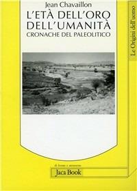 L'età dell'oro dell'umanità. Cronache del paleolitico - Jean Chavaillon - Libro Jaca Book 1998, Di fronte e attr. Le origini dell'uomo | Libraccio.it