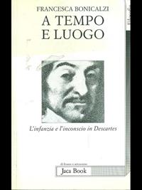 A tempo e luogo. L'infanzia e l'inconscio in Descartes - Francesca Bonicalzi - Libro Jaca Book 1999, Di fronte e attraverso. Filosofia | Libraccio.it