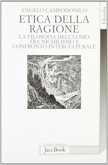 Etica della ragione. La filosofia dell'uomo tra nichilismo e confronto interculturale - Angelo Campodonico - Libro Jaca Book 2000, Di fronte e attraverso. Filosofia | Libraccio.it