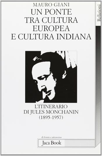 Un ponte tra cultura europea e cultura indiana. L'itinerario di Jules Monchanin (1895-1957) - Mauro Giani - Libro Jaca Book 2000, Di fronte e attraverso. Religioni | Libraccio.it