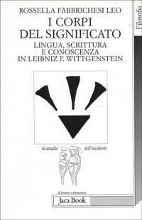 I corpi del significato. Lingua, scrittura e conoscenza in Leibniz e Wittgenstein - Rossella Fabbrichesi Leo - Libro Jaca Book 2000, Lo spoglio dell'Occidente | Libraccio.it