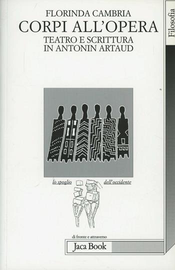 Corpi all'opera. Teatro e scrittura in Antonin Artaud - Florinda Cambria - Libro Jaca Book 2001, Lo spoglio dell'Occidente | Libraccio.it