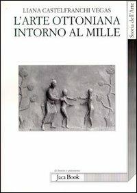 L' arte ottoniana intorno al Mille - Liana Castelfranchi Vegas - Libro Jaca Book 2002, Di fronte e attraverso. Storia dell'arte | Libraccio.it