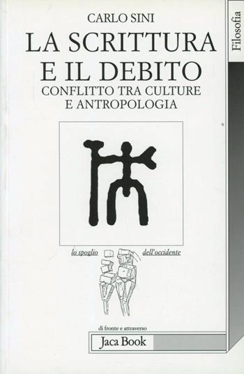 La scrittura e il debito. Conflitto tra culture e antropologia - Carlo Sini - Libro Jaca Book 2002, Lo spoglio dell'Occidente | Libraccio.it