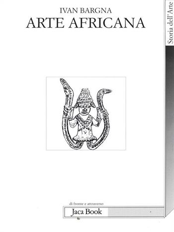 Arte africana - Ivan Bargna - Libro Jaca Book 2008, Di fronte e attraverso. Storia dell'arte | Libraccio.it