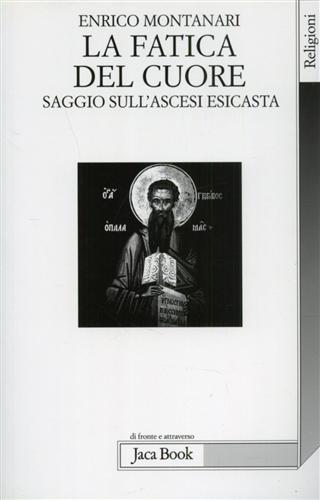 La fatica del cuore. Saggi sull'ascesi esicasta - Enrico Montanari - Libro Jaca Book 2003, Di fronte e attraverso. Religioni | Libraccio.it