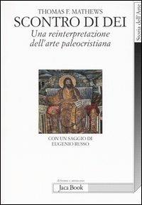 Scontro di Dei. Una reinterpretazione dell'arte paleocristiana - Thomas F. Mathews - Libro Jaca Book 2005, Di fronte e attraverso. Storia dell'arte | Libraccio.it