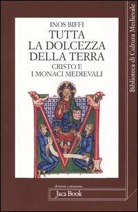 Tutta la dolcezza della terra. Cristo e i monaci medievali - Inos Biffi - Libro Jaca Book 2004, Di fronte e attr. Bibl. cult. mediev. | Libraccio.it