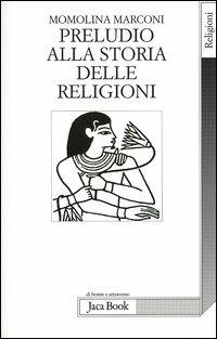 Preludio alla storia delle religioni - Momolina Marconi - Libro Jaca Book 2004, Di fronte e attraverso. Religioni | Libraccio.it