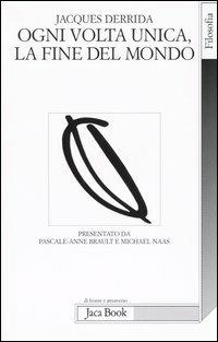 Ogni volta unica, la fine del mondo - Jacques Derrida - Libro Jaca Book 2005, Di fronte e attraverso. Filosofia | Libraccio.it