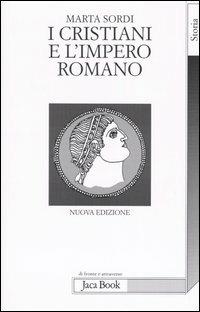 I cristiani e l'impero romano - Marta Sordi - Libro Jaca Book 2011, Di fronte e attraverso. Storia | Libraccio.it