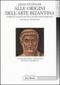 Alle origini dell'arte bizantina. Correnti stilistiche nel mondo mediterraneo dal III al VII secolo - Ernst Kitzinger - Libro Jaca Book 2010, Di fronte e attraverso. Storia dell'arte | Libraccio.it