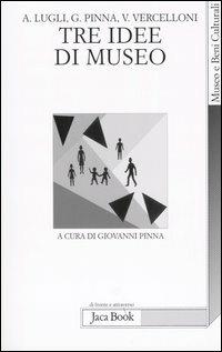 Tre idee di museo - Adalgisa Lugli, Giovanni Pinna, Virgilio Vercelloni - Libro Jaca Book 2005, Di fronte e attr. Museo beni culturali | Libraccio.it