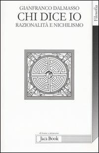 Chi dice io. Razionalità e nichilismo - Gianfranco Dalmasso - Libro Jaca Book 2005, Di fronte e attraverso. Filosofia | Libraccio.it