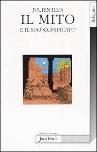 Il mito e il suo significato - Julien Ries - Libro Jaca Book 2005, Di fronte e attraverso. Religioni | Libraccio.it