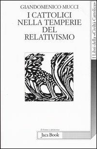 I cattolici nelle temperie del relativismo - Giandomenico Mucci - Libro Jaca Book 2005, Di fronte e attraverso | Libraccio.it