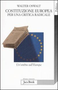 Costituzione europea. Per una critica radicale. Un'ombra sull'Europa - Walter Oswalt - Libro Jaca Book 2006, Di fronte e attraverso. Politica | Libraccio.it
